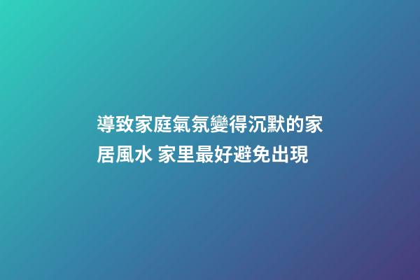 導致家庭氣氛變得沉默的家居風水 家里最好避免出現